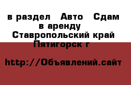  в раздел : Авто » Сдам в аренду . Ставропольский край,Пятигорск г.